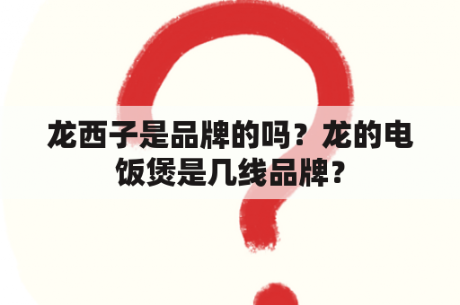 龙西子是品牌的吗？龙的电饭煲是几线品牌？