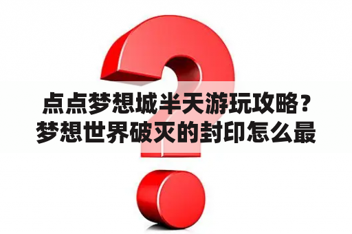 点点梦想城半天游玩攻略？梦想世界破灭的封印怎么最后一关过？