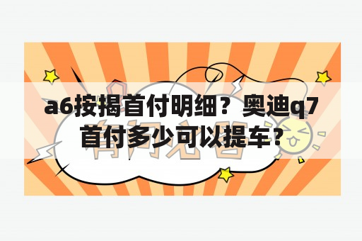 a6按揭首付明细？奥迪q7首付多少可以提车？