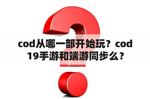 cod从哪一部开始玩？cod19手游和端游同步么？