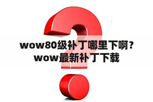 wow80级补丁哪里下啊？wow最新补丁下载