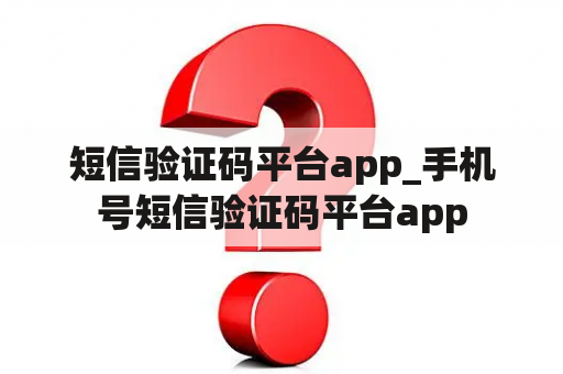 短信验证码平台app_手机号短信验证码平台app