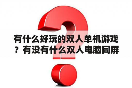 有什么好玩的双人单机游戏？有没有什么双人电脑同屏单机游戏？