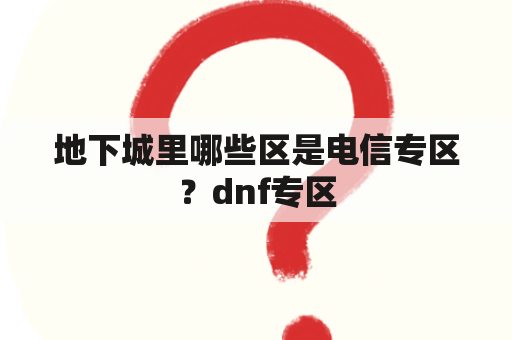 地下城里哪些区是电信专区？dnf专区