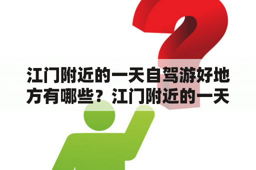 江门附近的一天自驾游好地方有哪些？江门附近的一天自驾游好地方有哪些？