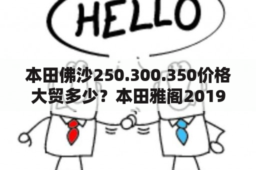 本田佛沙250.300.350价格大贸多少？本田雅阁2019款报价？