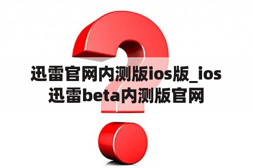 迅雷官网内测版ios版_ios迅雷beta内测版官网