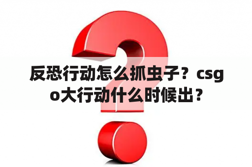 反恐行动怎么抓虫子？csgo大行动什么时候出？