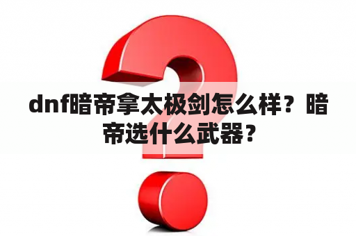 dnf暗帝拿太极剑怎么样？暗帝选什么武器？