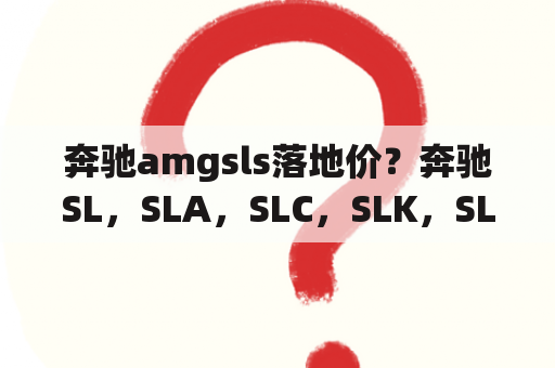 奔驰amgsls落地价？奔驰SL，SLA，SLC，SLK，SLS，什么关系和区别？