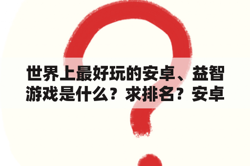 世界上最好玩的安卓、益智游戏是什么？求排名？安卓游戏哪个汉化组给力？