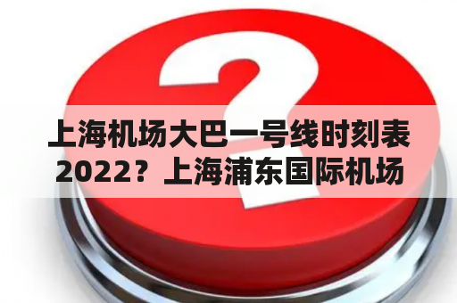 上海机场大巴一号线时刻表2022？上海浦东国际机场大巴