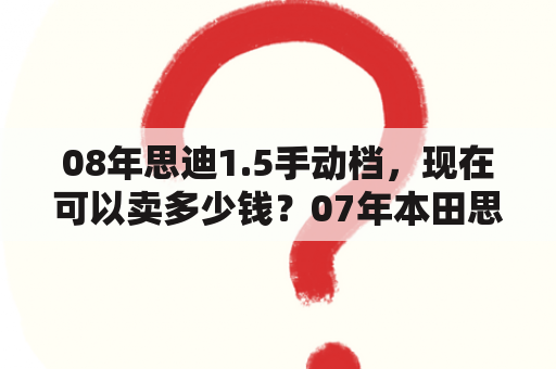 08年思迪1.5手动档，现在可以卖多少钱？07年本田思迪值得买吗？