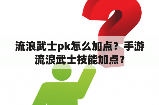 流浪武士pk怎么加点？手游流浪武士技能加点？