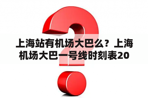 上海站有机场大巴么？上海机场大巴一号线时刻表2022？