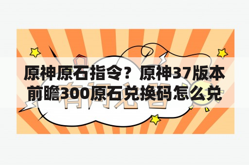 原神原石指令？原神37版本前瞻300原石兑换码怎么兑换？