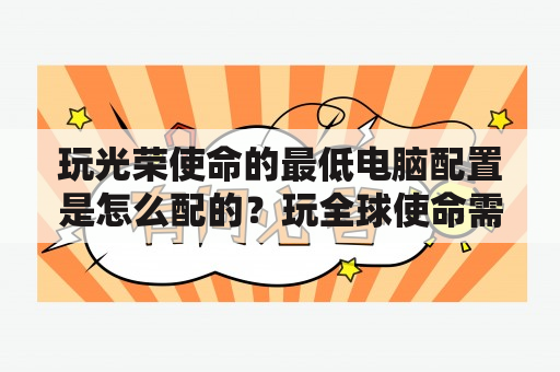 玩光荣使命的最低电脑配置是怎么配的？玩全球使命需要什么电脑配置？