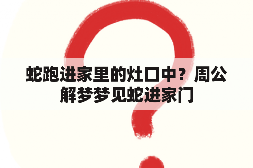 蛇跑进家里的灶口中？周公解梦梦见蛇进家门