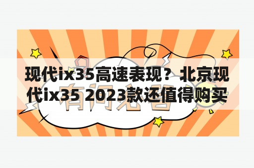 现代ix35高速表现？北京现代ix35 2023款还值得购买吗？