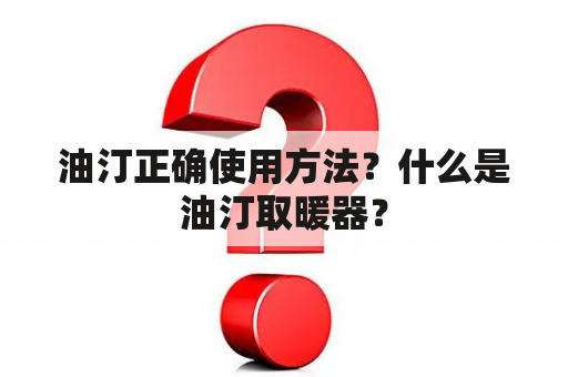 油汀正确使用方法？什么是油汀取暖器？