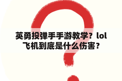 英勇投弹手手游教学？lol飞机到底是什么伤害？