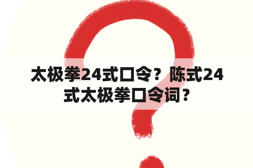 太极拳24式口令？陈式24式太极拳口令词？