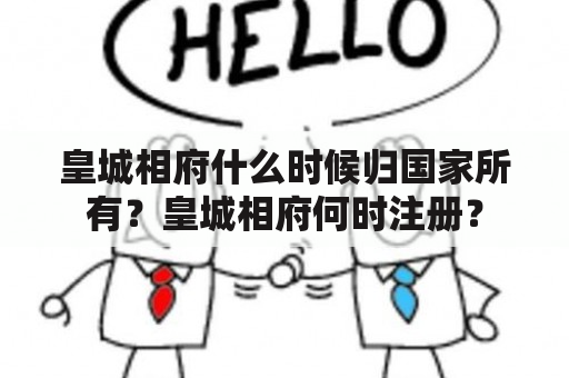 皇城相府什么时候归国家所有？皇城相府何时注册？