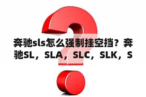 奔驰sls怎么强制挂空挡？奔驰SL，SLA，SLC，SLK，SLS，什么关系和区别？