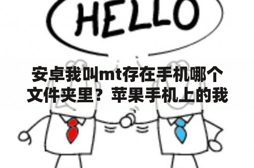 安卓我叫mt存在手机哪个文件夹里？苹果手机上的我叫mt是什么版本？