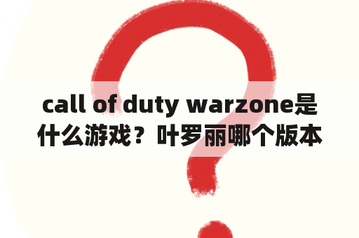 call of duty warzone是什么游戏？叶罗丽哪个版本最好看？