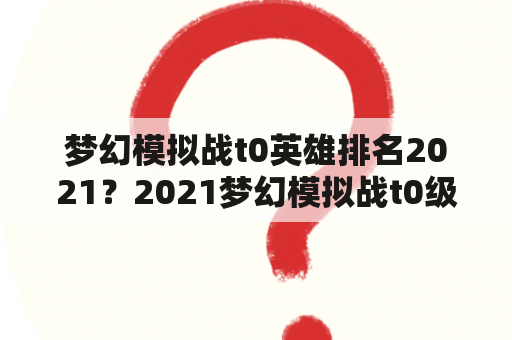 梦幻模拟战t0英雄排名2021？2021梦幻模拟战t0级最强阵容？