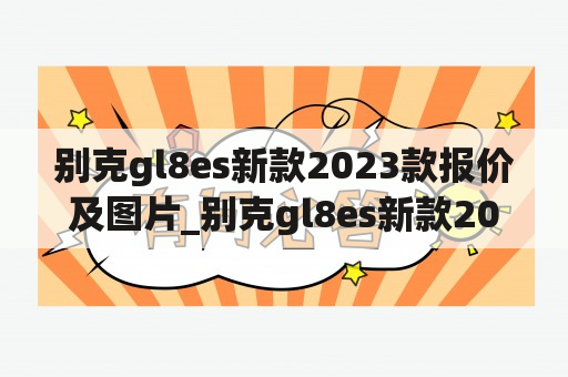 别克gl8es新款2023款报价及图片_别克gl8es新款2022款报价及图片