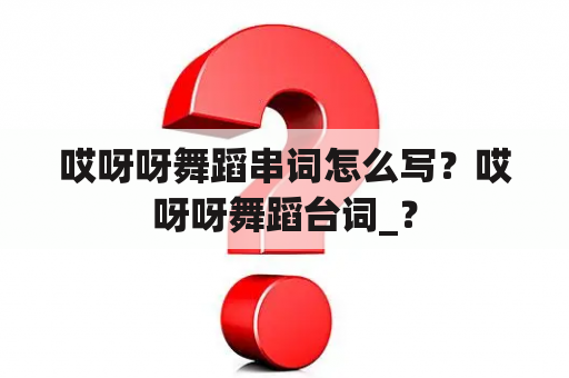 哎呀呀舞蹈串词怎么写？哎呀呀舞蹈台词_？