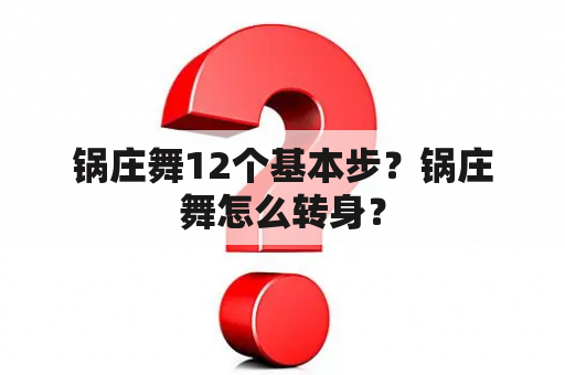 锅庄舞12个基本步？锅庄舞怎么转身？