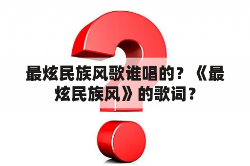 最炫民族风歌谁唱的？《最炫民族风》的歌词？