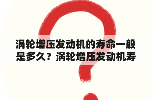 涡轮增压发动机的寿命一般是多久？涡轮增压发动机寿命多久，涡轮增压发动机其实并没说的那么差？