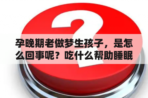 孕晚期老做梦生孩子，是怎么回事呢？吃什么帮助睡眠好呢？梦见自己生孩子是怎么回事