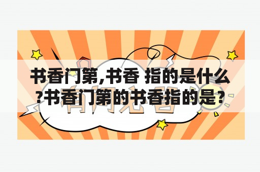 书香门第,书香 指的是什么?书香门第的书香指的是？