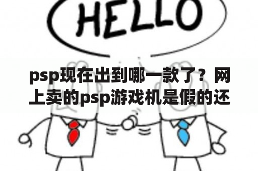 psp现在出到哪一款了？网上卖的psp游戏机是假的还是真的呀?挺便宜的？