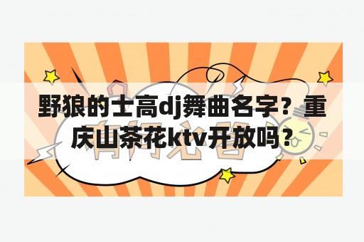 野狼的士高dj舞曲名字？重庆山茶花ktv开放吗？