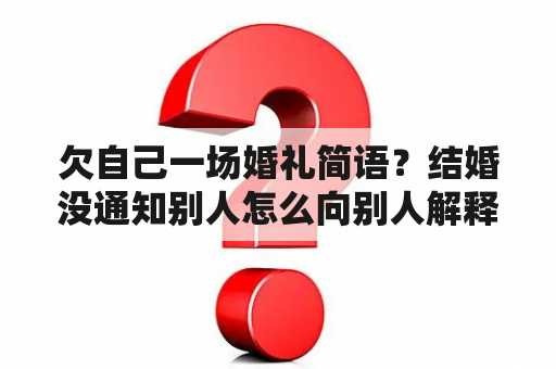 欠自己一场婚礼简语？结婚没通知别人怎么向别人解释？