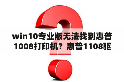 win10专业版无法找到惠普1008打印机？惠普1108驱动和1008通用吗？