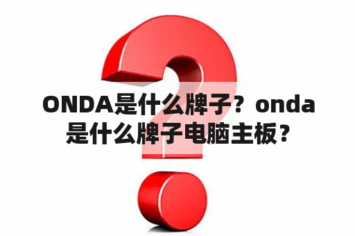 ONDA是什么牌子？onda是什么牌子电脑主板？