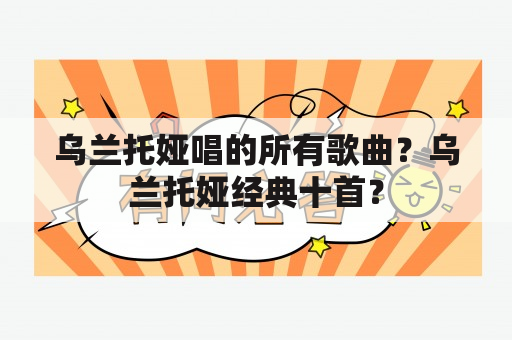 乌兰托娅唱的所有歌曲？乌兰托娅经典十首？