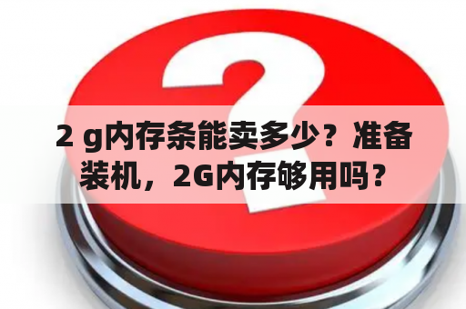 2 g内存条能卖多少？准备装机，2G内存够用吗？