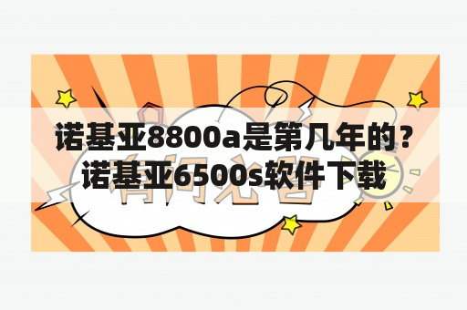 诺基亚8800a是第几年的？诺基亚6500s软件下载