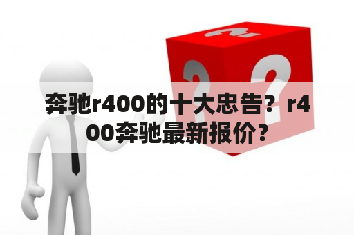 奔驰r400的十大忠告？r400奔驰最新报价？