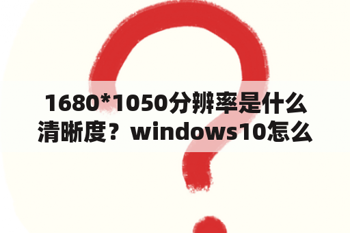 1680*1050分辨率是什么清晰度？windows10怎么设置1680*1050？