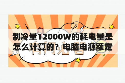 制冷量12000W的耗电量是怎么计算的？电脑电源额定功率怎么算啊？