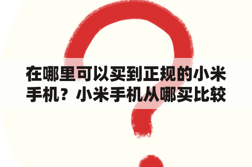 在哪里可以买到正规的小米手机？小米手机从哪买比较可靠？